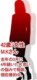 42歳/女性M.Kさん　去年の3月に4年続いた片想いの悩みで相談。現在婚約中。