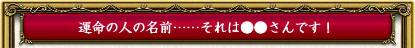運命の人の名前……それは●●さんです！