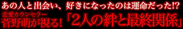 あの人と出会い、好きになったのは運命だった！？ 恋愛カウンセラー菅野萌が視る！「2人の絆と最終関係」